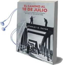 Descargar AudioLibro El Camino al 18 de Julio: La Erosion de la Democracia en España (Diciembre de 1935 - Julio de 1936) de Stanley G. Payne año 2018