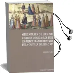 Descargar AudioLibro Mercaderes de Lienzos Vestidos de Seda: Los Ruiz. los Tejidos y la Indumentaria en la Castilla del Siglo xvi de Desconocido año 2018